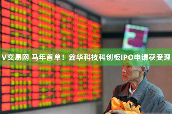 V交易网 马年首单！鑫华科技科创板IPO申请获受理