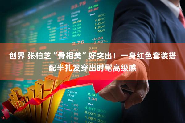 创界 张柏芝“骨相美”好突出！一身红色套装搭配半扎发穿出时髦高级感