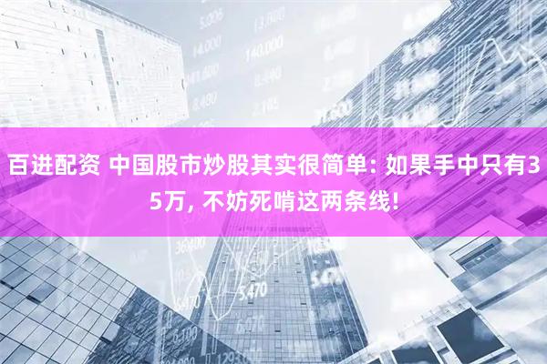 百进配资 中国股市炒股其实很简单: 如果手中只有35万, 不妨死啃这两条线!