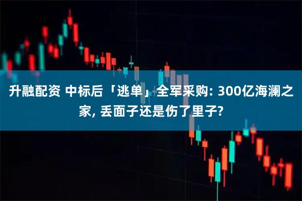 升融配资 中标后「逃单」全军采购: 300亿海澜之家, 丢面子还是伤了里子?