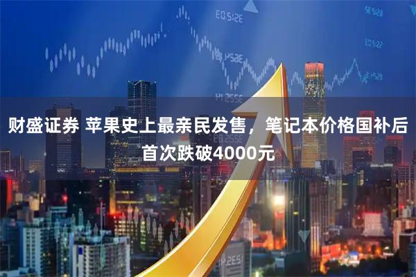 财盛证券 苹果史上最亲民发售，笔记本价格国补后首次跌破4000元