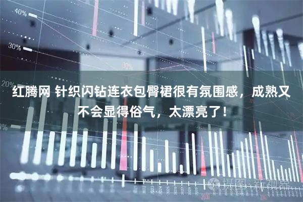 红腾网 针织闪钻连衣包臀裙很有氛围感，成熟又不会显得俗气，太漂亮了！