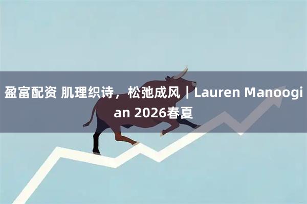 盈富配资 肌理织诗，松弛成风｜Lauren Manoogian 2026春夏