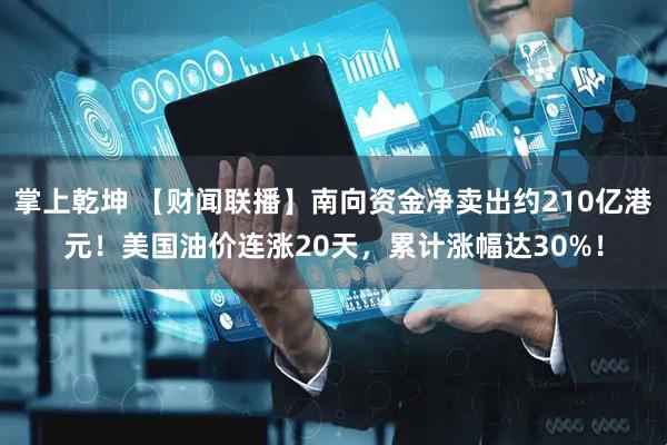 掌上乾坤 【财闻联播】南向资金净卖出约210亿港元！美国油价连涨20天，累计涨幅达30%！