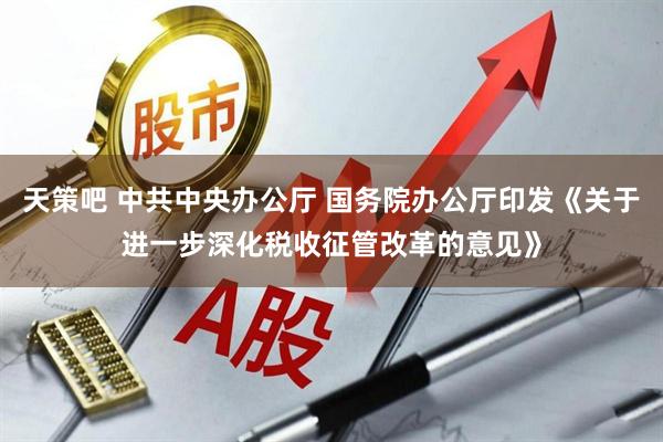 天策吧 中共中央办公厅 国务院办公厅印发《关于进一步深化税收征管改革的意见》