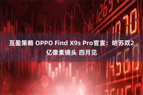 互盈策略 OPPO Find X9s Pro官宣：哈苏双2亿像素镜头 四月见