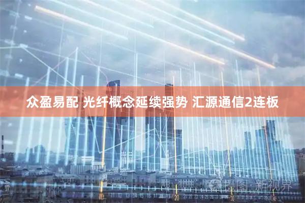 众盈易配 光纤概念延续强势 汇源通信2连板