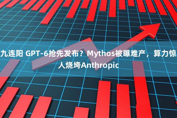 九连阳 GPT-6抢先发布?Mythos被曝难产,算力惊人烧垮Anthropic