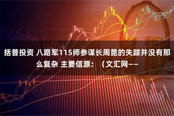 括普投资 八路军115师参谋长周昆的失踪并没有那么复杂 主要信源:(文汇网——