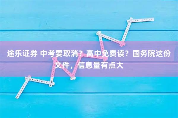 途乐证券 中考要取消?高中免费读?国务院这份文件,信息量有点大
