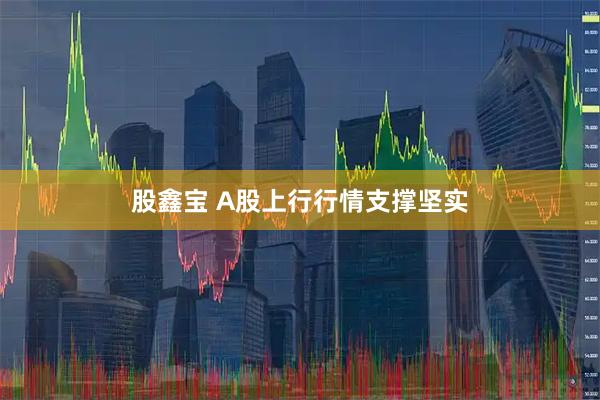 股鑫宝 A股上行行情支撑坚实