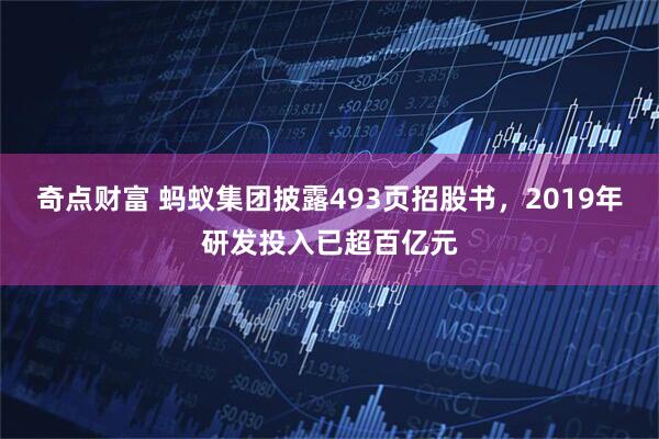 奇点财富 蚂蚁集团披露493页招股书，2019年研发投入已超百亿元