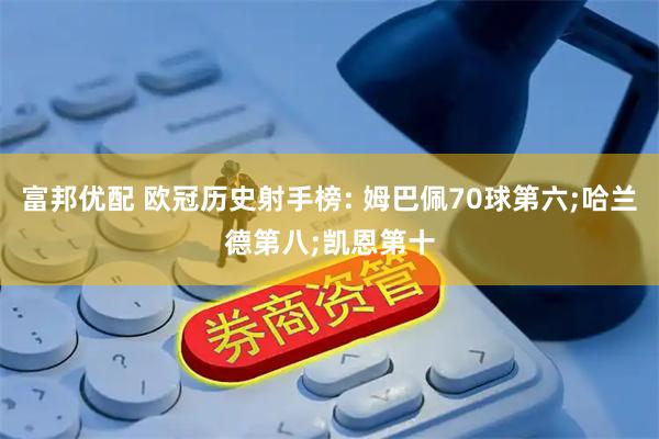 富邦优配 欧冠历史射手榜: 姆巴佩70球第六;哈兰德第八;凯恩第十