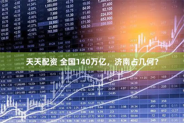天天配资 全国140万亿，济南占几何？