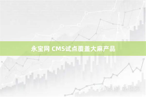 永宝网 CMS试点覆盖大麻产品