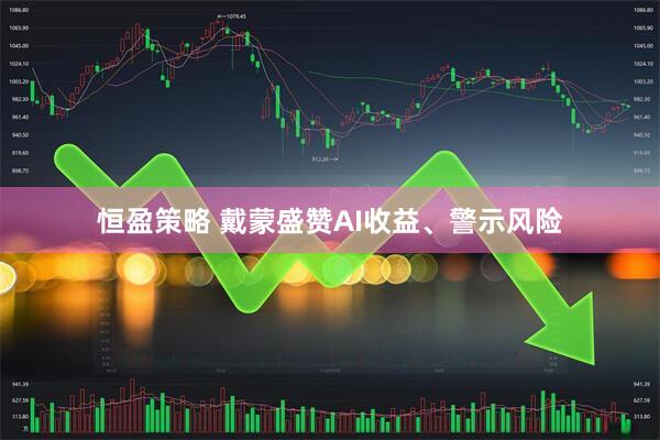 恒盈策略 戴蒙盛赞AI收益、警示风险