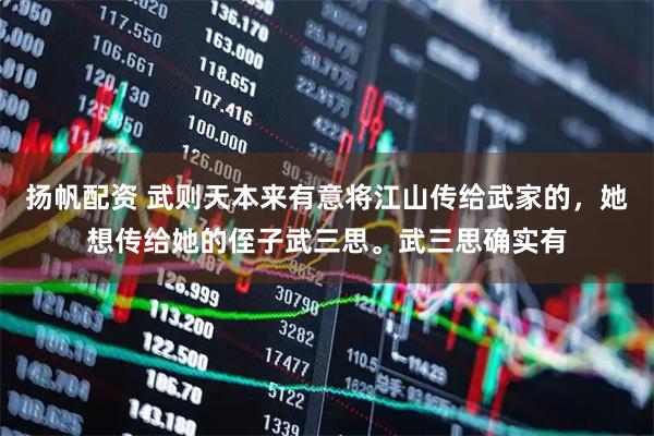 扬帆配资 武则天本来有意将江山传给武家的，她想传给她的侄子武三思。武三思确实有