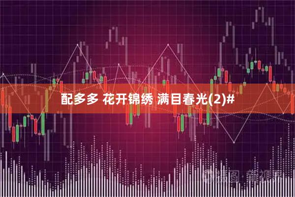 配多多 花开锦绣 满目春光(2)#