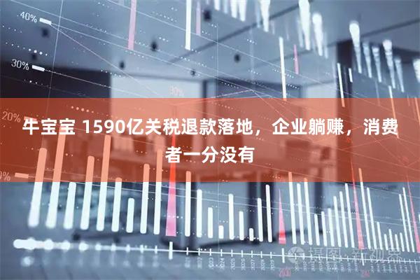 牛宝宝 1590亿关税退款落地，企业躺赚，消费者一分没有