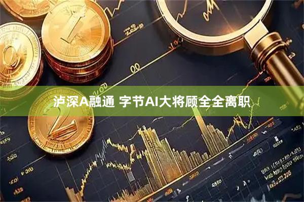 泸深A融通 字节AI大将顾全全离职