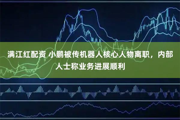 满江红配资 小鹏被传机器人核心人物离职，内部人士称业务进展顺利