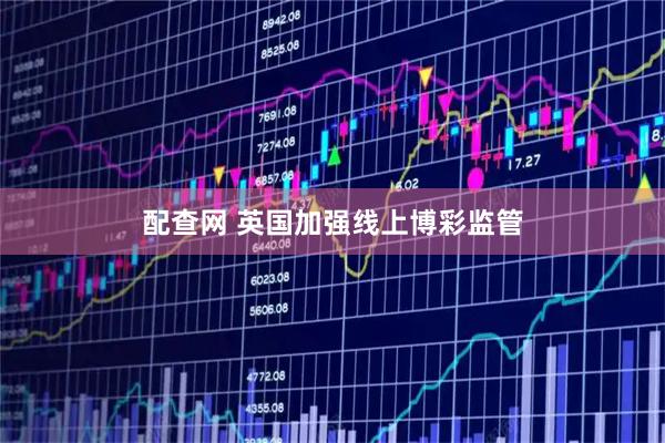 配查网 英国加强线上博彩监管