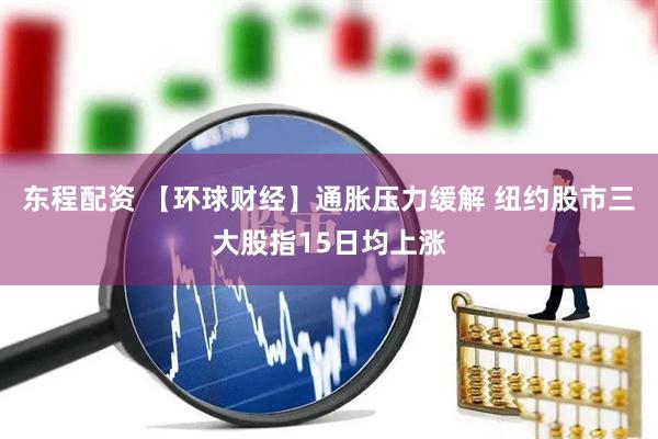 东程配资 【环球财经】通胀压力缓解 纽约股市三大股指15日均上涨