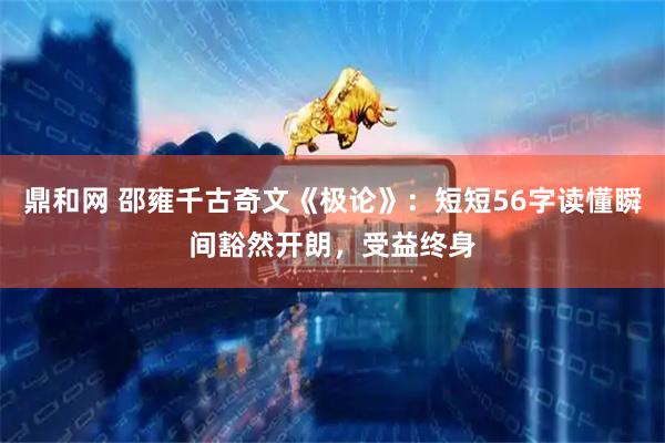 鼎和网 邵雍千古奇文《极论》：短短56字读懂瞬间豁然开朗，受益终身
