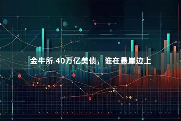金牛所 40万亿美债，谁在悬崖边上