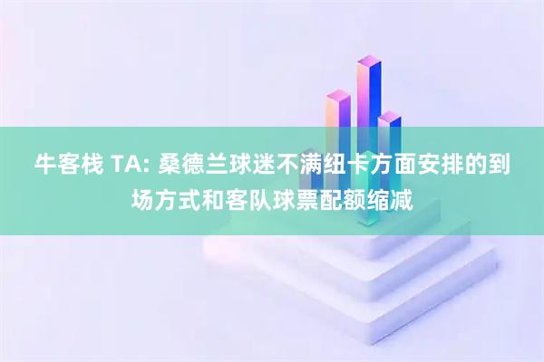 牛客栈 TA: 桑德兰球迷不满纽卡方面安排的到场方式和客队球票配额缩减